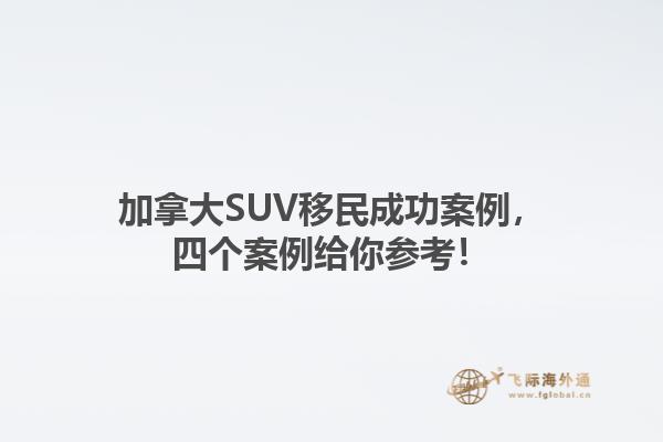 加拿大SUV移民成功案例，四個案例給你參考！