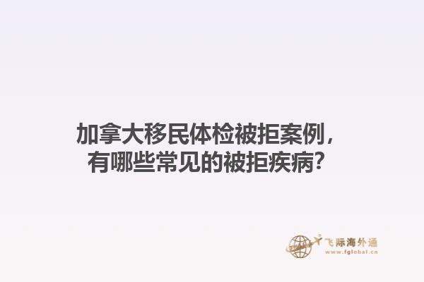 加拿大移民體檢被拒案例，有哪些常見的被拒疾??？