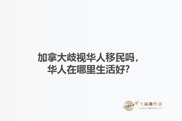 加拿大歧視華人移民嗎，華人在哪里生活好？