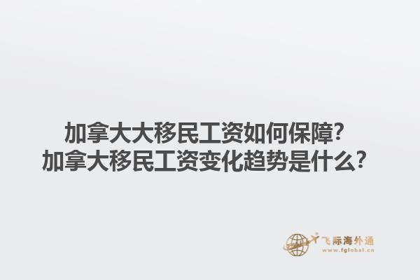 加拿大大移民工資如何保障？加拿大移民工資變化趨勢是什么？1.jpg