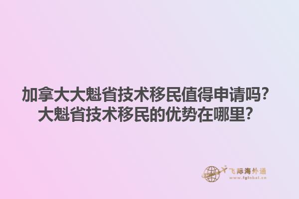 加拿大大魁省技術(shù)移民值得申請嗎？大魁省技術(shù)移民的優(yōu)勢在哪里？1.jpg