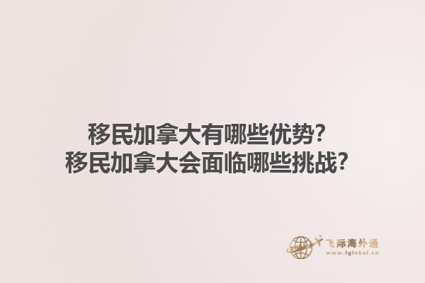 移民加拿大有哪些優(yōu)勢(shì)？移民加拿大會(huì)面臨哪些挑戰(zhàn)？1.jpg