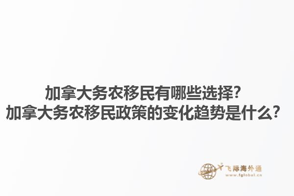 加拿大務(wù)農(nóng)移民有哪些選擇？加拿大務(wù)農(nóng)移民政策的變化趨勢(shì)是什么？1.jpg