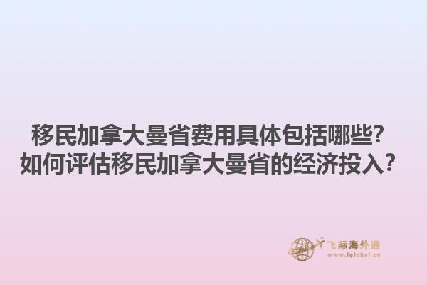 移民加拿大曼省費用具體包括哪些？如何評估移民加拿大曼省的經(jīng)濟投入？1.jpg