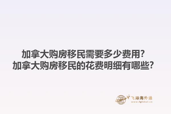 加拿大購房移民需要多少費用？加拿大購房移民的花費明細有哪些？1.jpg