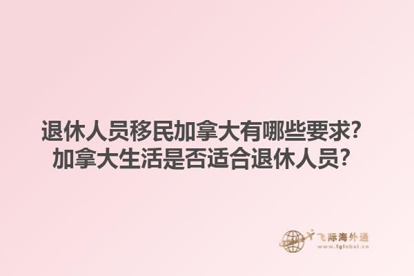 退休人員移民加拿大有哪些要求？加拿大生活是否適合退休人員？1.jpg