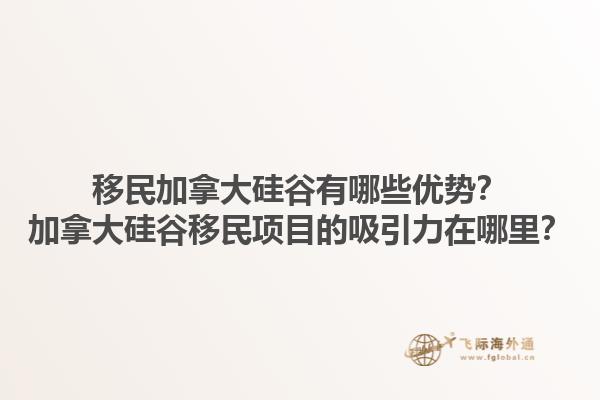 移民加拿大硅谷有哪些優(yōu)勢？加拿大硅谷移民項目的吸引力在哪里？1.jpg