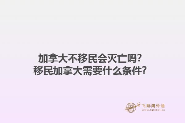 加拿大不移民會滅亡嗎？移民加拿大需要什么條件？1.jpg