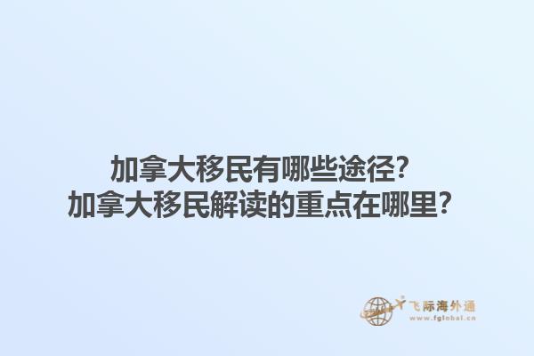 加拿大移民有哪些途徑？加拿大移民解讀的重點(diǎn)在哪里？1.jpg