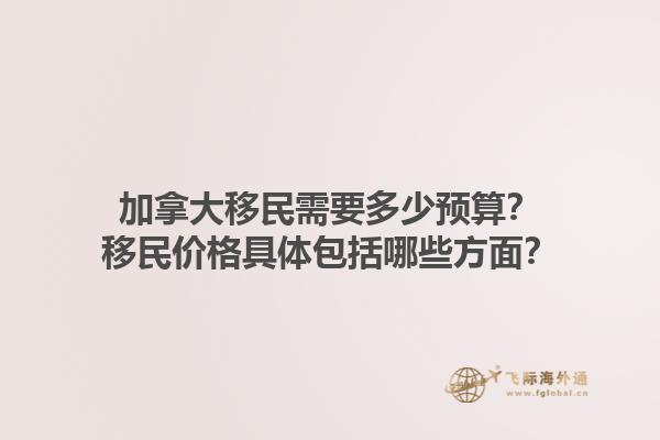 加拿大移民需要多少預(yù)算？移民價(jià)格具體包括哪些方面？1.jpg