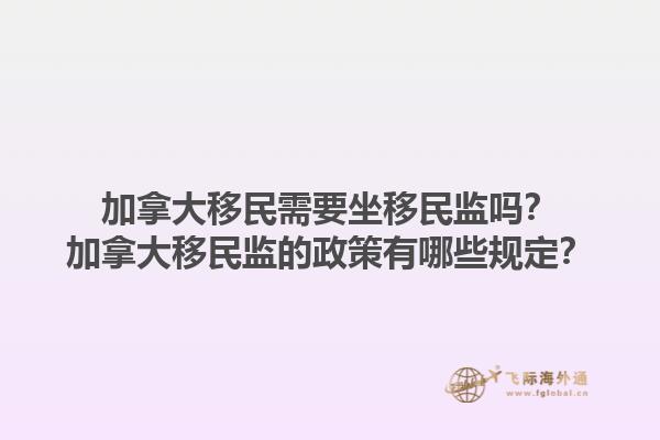 加拿大移民需要坐移民監(jiān)嗎？加拿大移民監(jiān)的政策有哪些規(guī)定？1.jpg