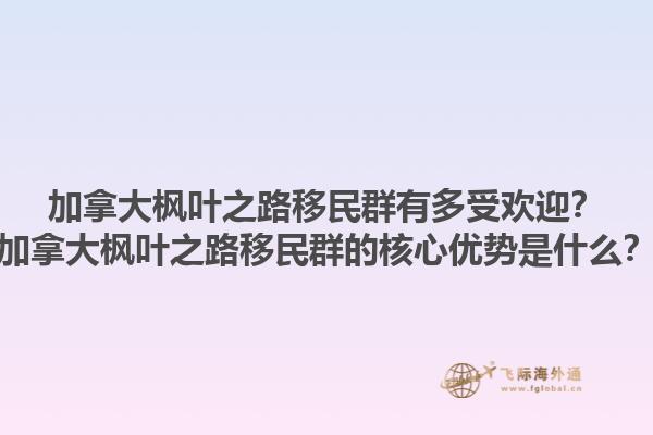 加拿大楓葉之路移民群有多受歡迎？加拿大楓葉之路移民群的核心優(yōu)勢是什么？1.jpg