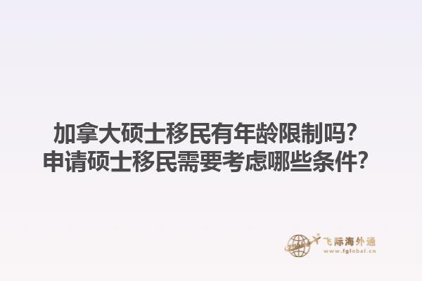 加拿大碩士移民有年齡限制嗎？申請碩士移民需要考慮哪些條件？1.jpg