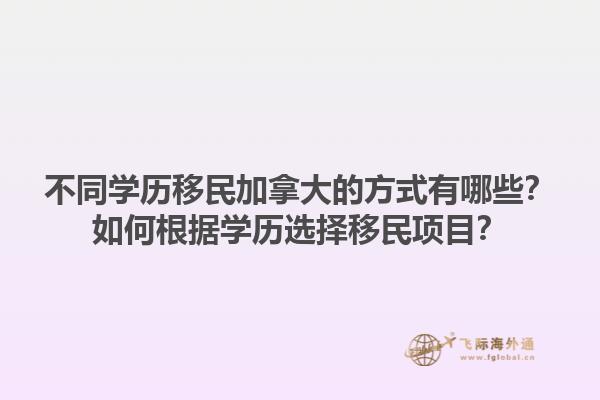 不同學(xué)歷移民加拿大的方式有哪些？如何根據(jù)學(xué)歷選擇移民項目？1.jpg
