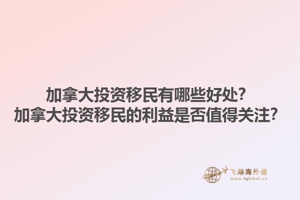 加拿大投資移民有哪些好處？加拿大投資移民的利益是否值得關(guān)注？1.jpg