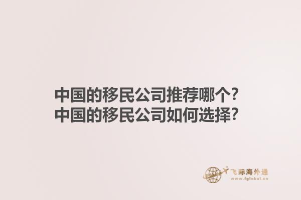 中國(guó)的移民公司推薦哪個(gè)？中國(guó)的移民公司如何選擇？1.jpg
