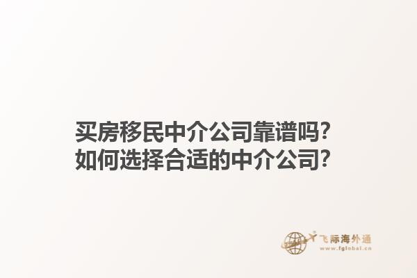 買房移民中介公司靠譜嗎？如何選擇合適的中介公司？1.jpg