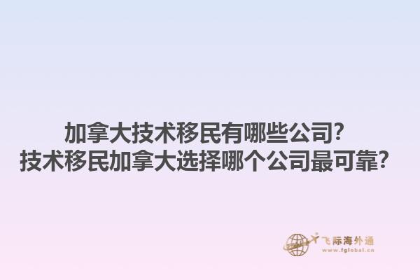 加拿大技術(shù)移民有哪些公司？技術(shù)移民加拿大選擇哪個公司最可靠？1.jpg