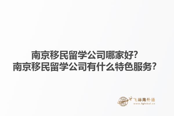 南京移民留學(xué)公司哪家好？南京移民留學(xué)公司有什么特色服務(wù)？1.jpg