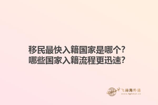 移民最快入籍國家是哪個(gè)？哪些國家入籍流程更迅速？1.jpg