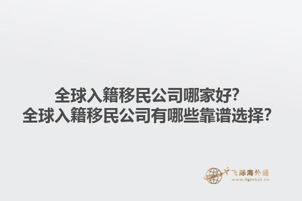 全球入籍移民公司哪家好？全球入籍移民公司有哪些靠譜選擇？1.jpg
