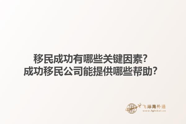 移民成功有哪些關(guān)鍵因素？成功移民公司能提供哪些幫助？1.jpg