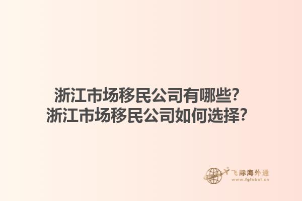 浙江市場移民公司有哪些？浙江市場移民公司如何選擇？1.jpg