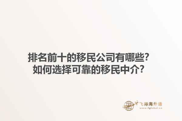 排名前十的移民公司有哪些？如何選擇可靠的移民中介？1.jpg
