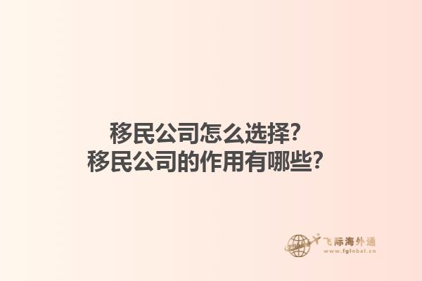 移民公司怎么選擇？移民公司的作用有哪些？1.jpg