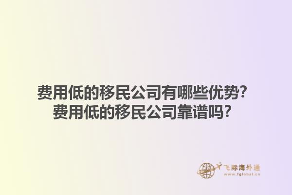 費用低的移民公司有哪些優(yōu)勢？費用低的移民公司靠譜嗎？1.jpg