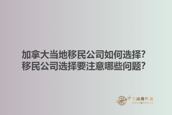 加拿大當?shù)匾泼窆救绾芜x擇？移民公司選擇要注意哪些問題？1.jpg