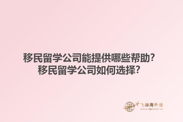 移民留學公司能提供哪些幫助？移民留學公司如何選擇？1.jpg