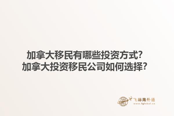 加拿大移民有哪些投資方式？加拿大投資移民公司如何選擇？1.jpg