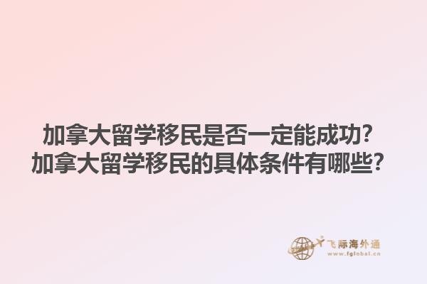 加拿大留學(xué)移民是否一定能成功？加拿大留學(xué)移民的具體條件有哪些？1.jpg