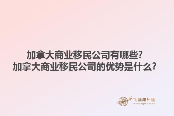 加拿大商業(yè)移民公司有哪些？加拿大商業(yè)移民公司的優(yōu)勢(shì)是什么？
