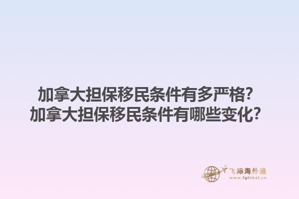 加拿大擔(dān)保移民條件有多嚴(yán)格？加拿大擔(dān)保移民條件有哪些變化？1.jpg