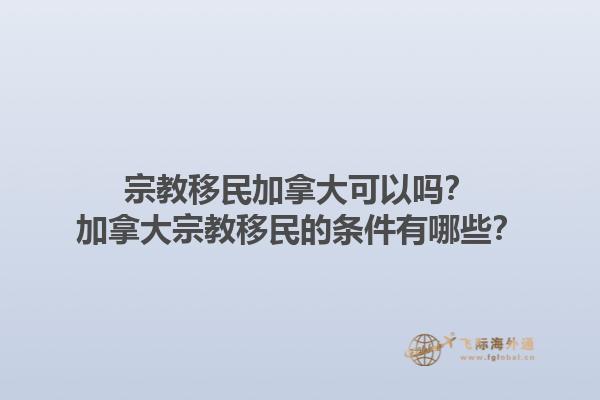 宗教移民加拿大可以嗎？加拿大宗教移民的條件有哪些？1.jpg