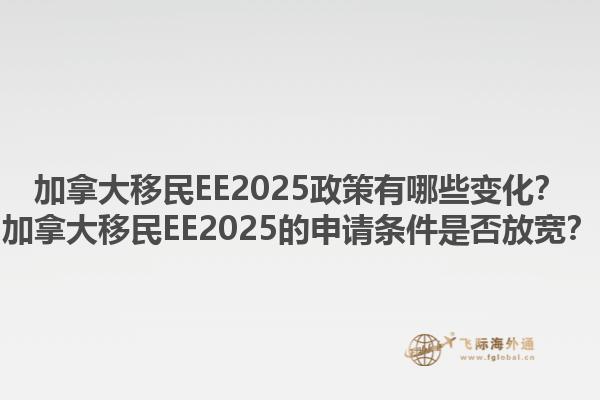 加拿大移民EE2025政策有哪些變化？加拿大移民EE2025的申請條件是否放寬？1.jpg
