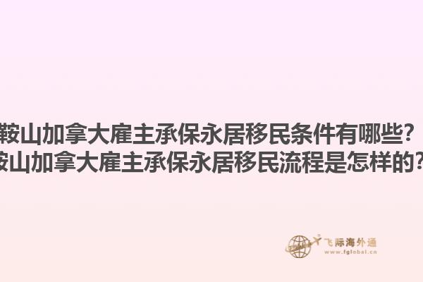 鞍山加拿大雇主承保永居移民條件有哪些？鞍山加拿大雇主承保永居移民流程是怎樣的？1.jpg