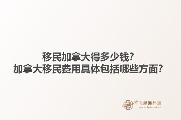 移民加拿大得多少錢？加拿大移民費用具體包括哪些方面？1.jpg