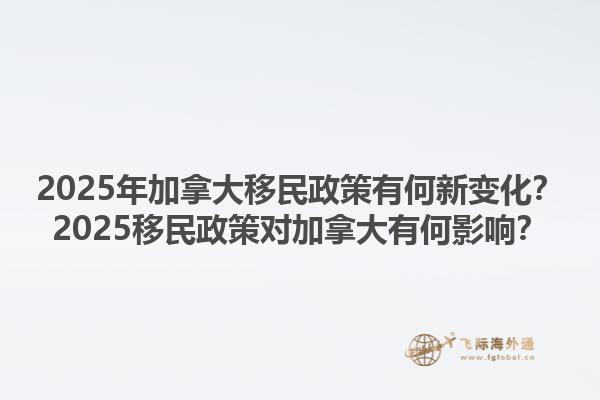 2025年加拿大移民政策有何新變化？2025移民政策對(duì)加拿大有何影響？1.jpg