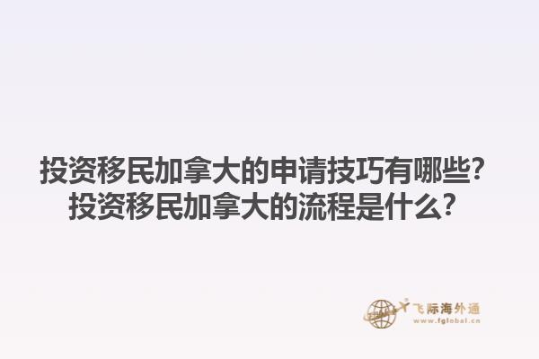 投資移民加拿大的申請技巧有哪些？投資移民加拿大的流程是什么？1.jpg