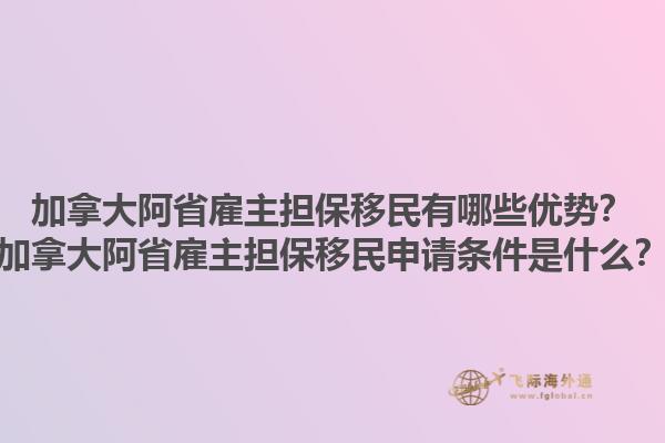 加拿大阿省雇主擔(dān)保移民有哪些優(yōu)勢(shì)？加拿大阿省雇主擔(dān)保移民申請(qǐng)條件是什么？1.jpg
