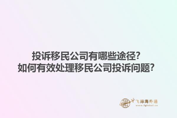 投訴移民公司有哪些途徑？如何有效處理移民公司投訴問題？1.jpg
