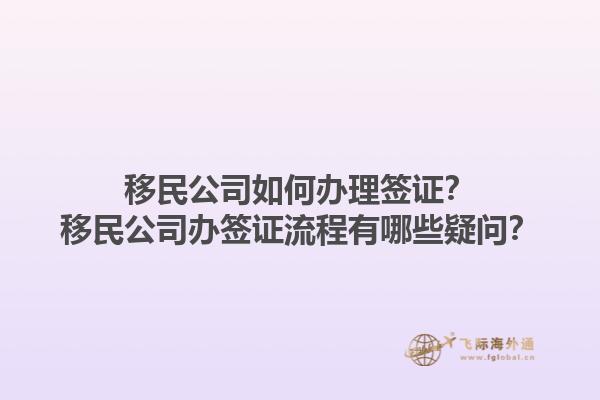 移民公司如何辦理簽證？移民公司辦簽證流程有哪些疑問？1.jpg