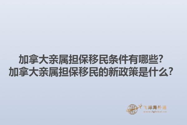 加拿大親屬擔保移民條件有哪些？加拿大親屬擔保移民的新政策是什么？1.jpg