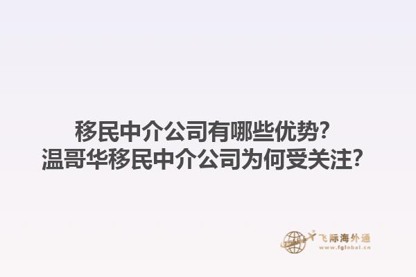 移民中介公司有哪些優(yōu)勢？溫哥華移民中介公司為何受關(guān)注？1.jpg