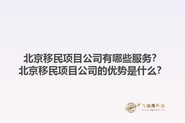 北京移民項目公司有哪些服務(wù)？北京移民項目公司的優(yōu)勢是什么？1.jpg