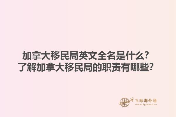 加拿大移民局英文全名是什么？了解加拿大移民局的職責(zé)有哪些？1.jpg