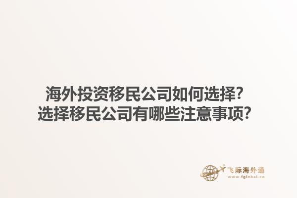 海外投資移民公司如何選擇？選擇移民公司有哪些注意事項(xiàng)？1.jpg